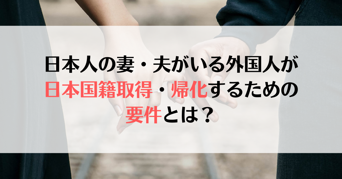 日本人の妻・夫がいる外国人が日本国籍取得・帰化するための要件とは？