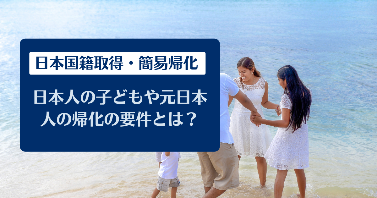 【日本国籍取得・簡易帰化】日本人の子どもや元日本人の帰化の要件とは？