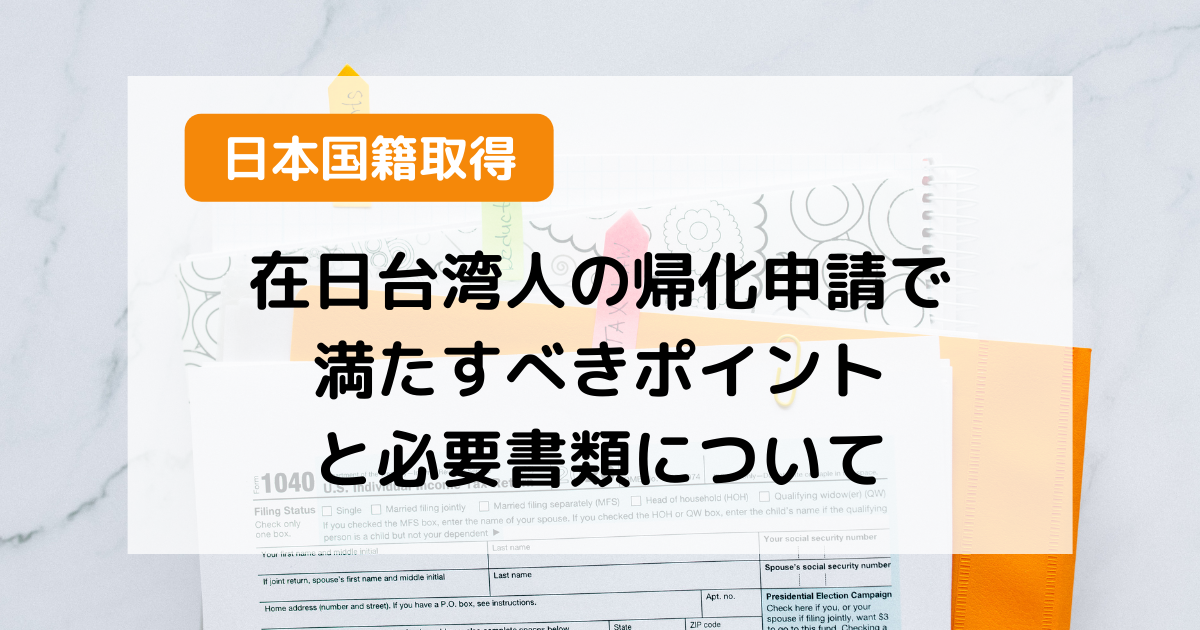 【日本国籍取得】在日台湾人の帰化申請で満たすべきポイントと必要書類について