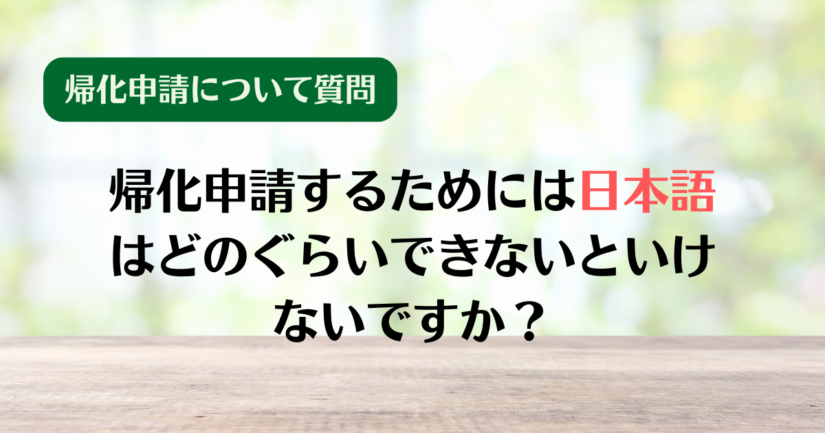 【質問⑨】帰化申請するためには日本語はどのぐらいできないといけないですか？